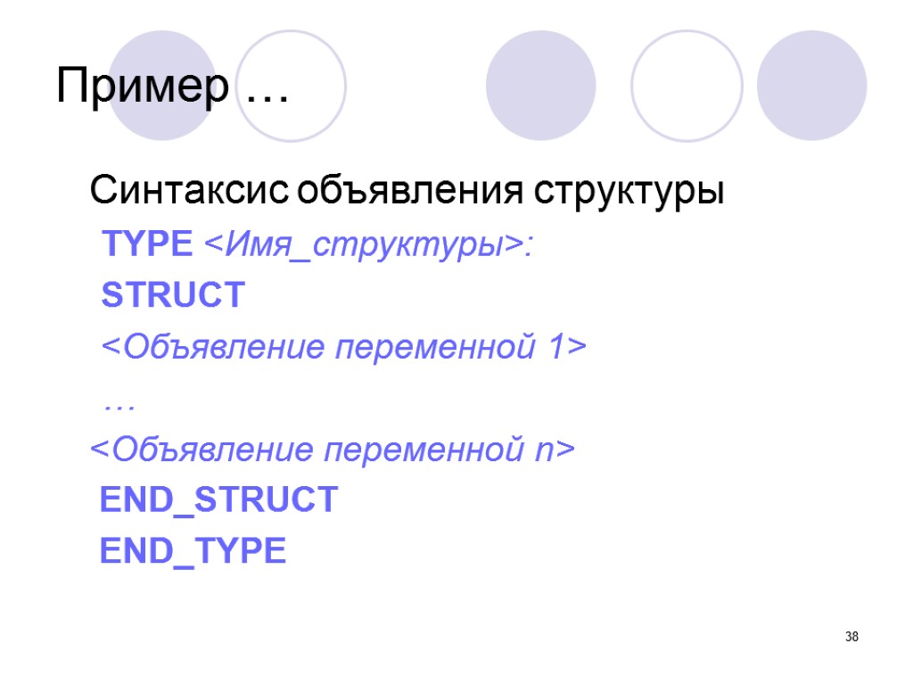38 Синтаксис объявления структуры TYPE <Имя_структуры>: STRUCT <Объявление переменной 1> … <Объявление переменной n>